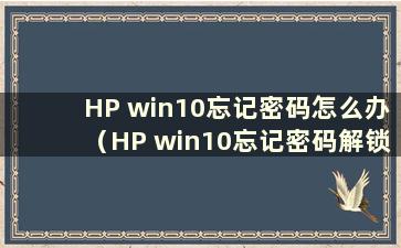 HP win10忘记密码怎么办（HP win10忘记密码解锁怎么办）